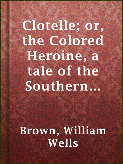 Title details for Clotelle; or, the Colored Heroine, a tale of the Southern States; or, the President's Daughter by William Wells Brown - Wait list